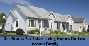 Get Grants For Sober Living Homes for Low Income Families